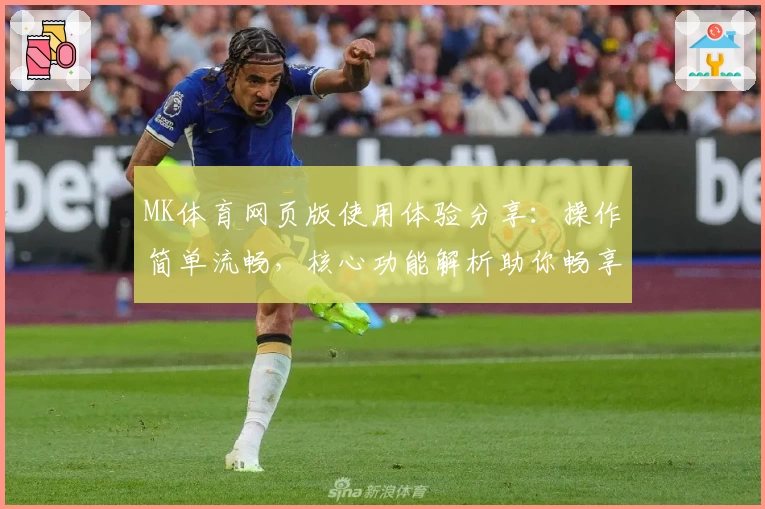 MK体育网页版使用体验分享：操作简单流畅，核心功能解析助你畅享体育魅力