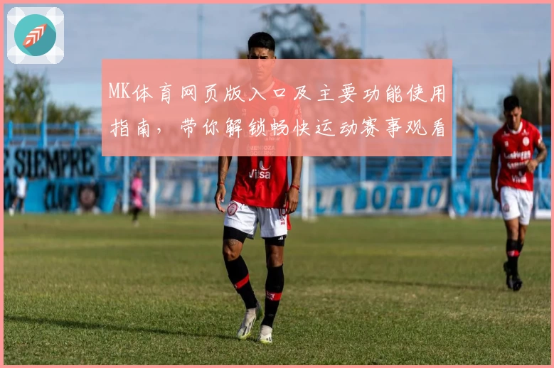 MK体育网页版入口及主要功能使用指南，带你解锁畅快运动赛事观看体验