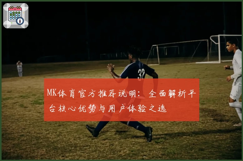 MK体育官方推荐说明：全面解析平台核心优势与用户体验之选