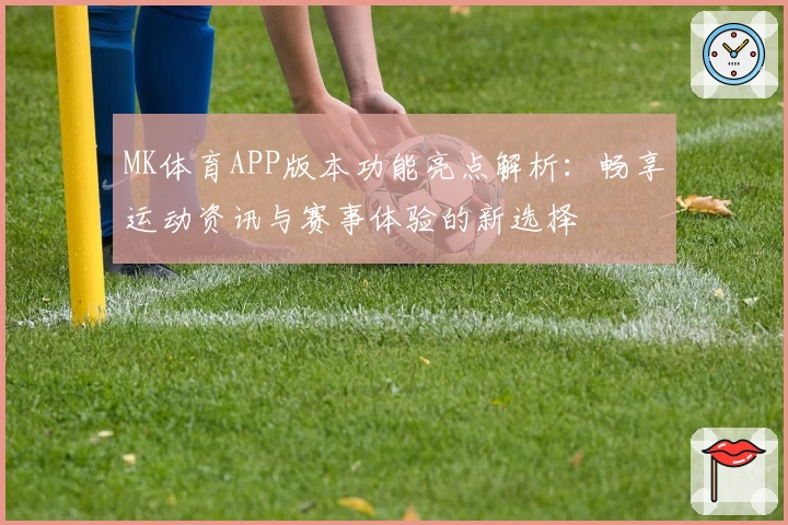 MK体育APP版本功能亮点解析：畅享运动资讯与赛事体验的新选择