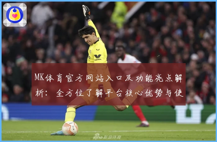 MK体育官方网站入口及功能亮点解析：全方位了解平台核心优势与使用技巧