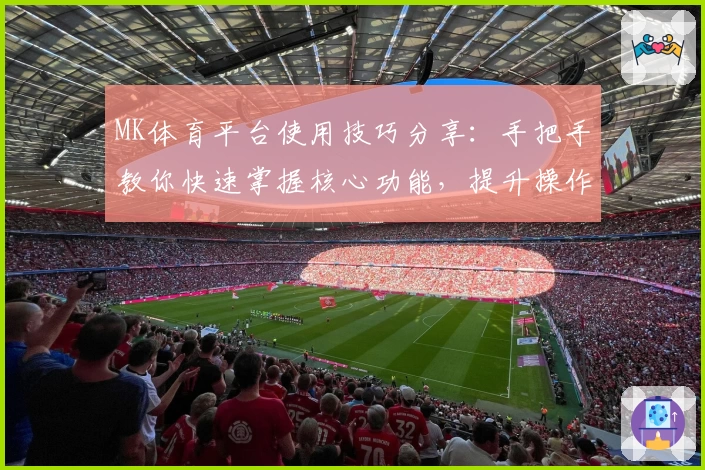MK体育平台使用技巧分享：手把手教你快速掌握核心功能，提升操作体验
