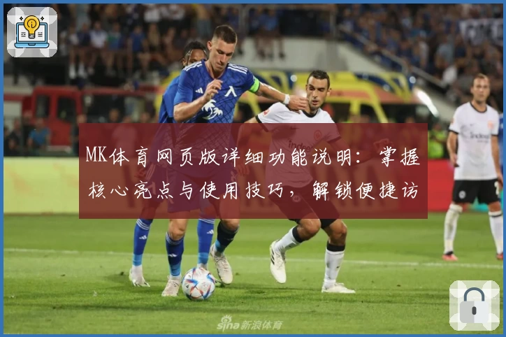MK体育网页版详细功能说明：掌握核心亮点与使用技巧，解锁便捷访问体验