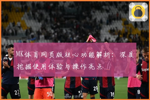 MK体育网页版核心功能解析：深度挖掘使用体验与操作亮点