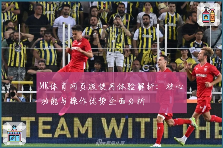 MK体育网页版使用体验解析：核心功能与操作优势全面分析