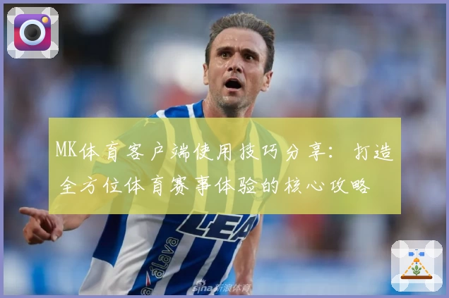 MK体育客户端使用技巧分享：打造全方位体育赛事体验的核心攻略
