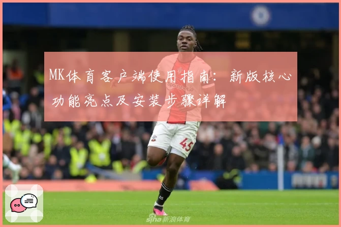 MK体育客户端使用指南：新版核心功能亮点及安装步骤详解