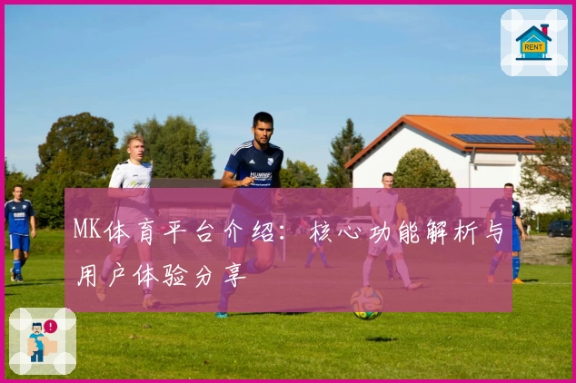 MK体育平台介绍：核心功能解析与用户体验分享