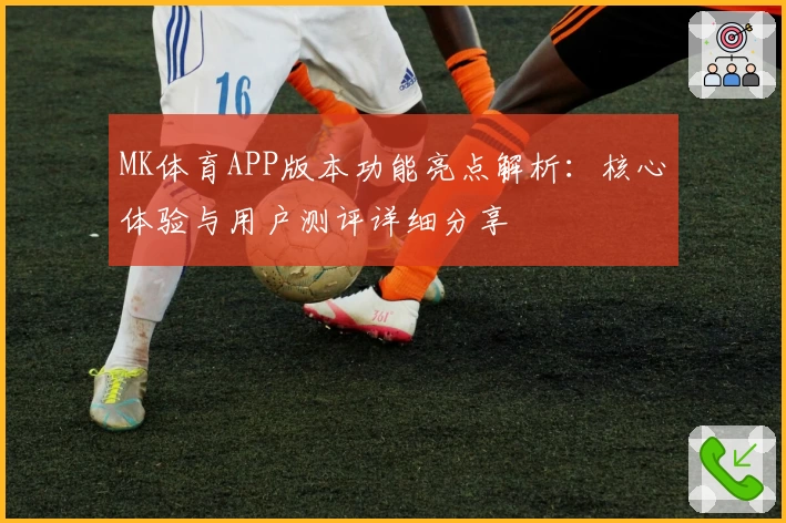MK体育APP版本功能亮点解析：核心体验与用户测评详细分享