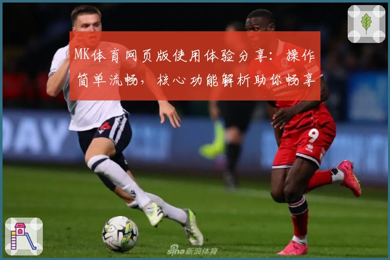 MK体育网页版使用体验分享：操作简单流畅，核心功能解析助你畅享体育魅力