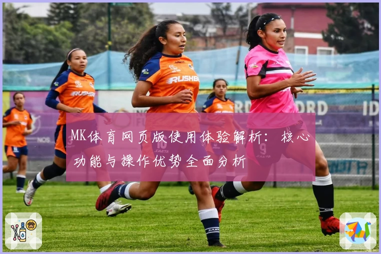 MK体育网页版使用体验解析：核心功能与操作优势全面分析