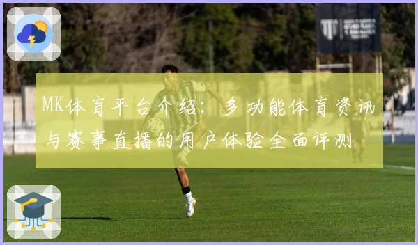 MK体育平台介绍：多功能体育资讯与赛事直播的用户体验全面评测