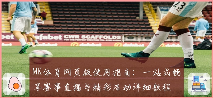 MK体育网页版使用指南：一站式畅享赛事直播与精彩活动详细教程