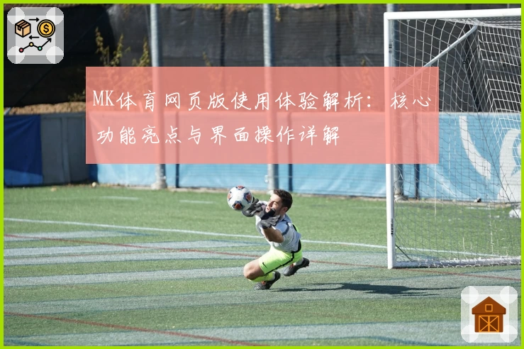 MK体育网页版使用体验解析：核心功能亮点与界面操作详解