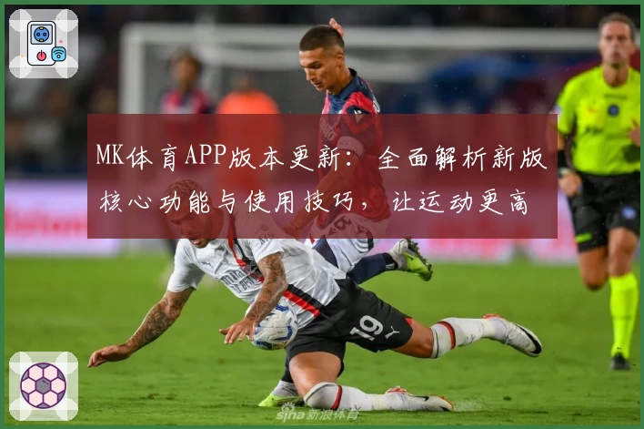 MK体育APP版本更新：全面解析新版核心功能与使用技巧，让运动更高效便捷